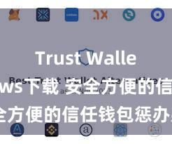 Trust Wallet Windows下载 安全方便的信任钱包惩办款式