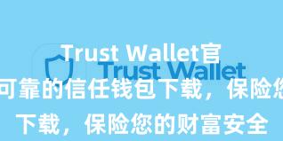 Trust Wallet官方指南 安全可靠的信任钱包下载，保险您的财富安全