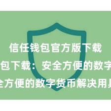 信任钱包官方版下载 信任钱包下载：安全方便的数字货币解决用具