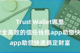 Trust Wallet哪里可以下载 安全高效的信任钱包app助您快速搞定财富