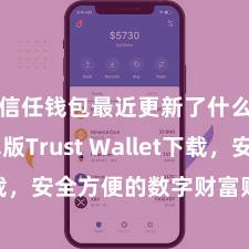 信任钱包最近更新了什么 安卓版Trust Wallet下载，安全方便的数字财富贬责器用!