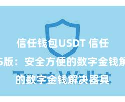 信任钱包USDT 信任钱包iOS版：安全方便的数字金钱解决器具