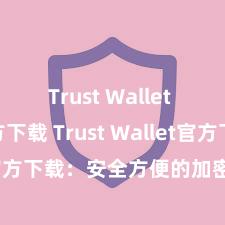 Trust Wallet apk官方下载 Trust Wallet官方下载：安全方便的加密货币钱包