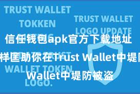 信任钱包apk官方下载地址 5个花样匡助你在Trust Wallet中堤防被盗