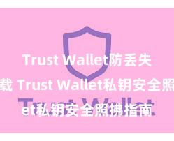 Trust Wallet防丢失版本下载 Trust Wallet私钥安全照拂指南