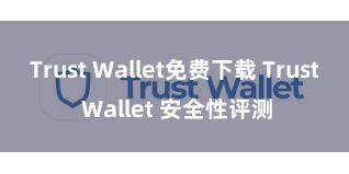 Trust Wallet免费下载 Trust Wallet 安全性评测