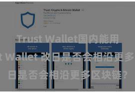 Trust Wallet国内能用吗 Trust Wallet 改日是否会相沿更多区块链？