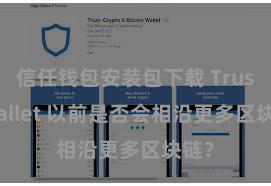 信任钱包安装包下载 Trust Wallet 以前是否会相沿更多区块链？