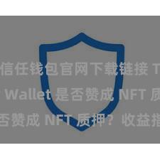 信任钱包官网下载链接 Trust Wallet 是否赞成 NFT 质押？收益指南