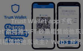 Trust Wallet app下载 Trust Wallet 奈何将 NFT 钞票租赁给他东谈主？Web3 经济款式领悟