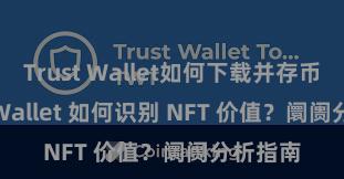 Trust Wallet如何下载并存币 Trust Wallet 如何识别 NFT 价值？阛阓分析指南