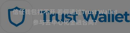 信任钱包打不开 若何通过Trust Wallet参与去中心化金融合同？