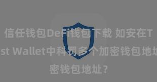 信任钱包DeFi钱包下载 如安在Trust Wallet中科罚多个加密钱包地址？