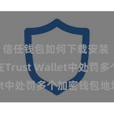 信任钱包如何下载安装 如安在Trust Wallet中处罚多个加密钱包地址？