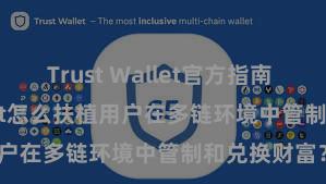 Trust Wallet官方指南 Trust Wallet怎么扶植用户在多链环境中管制和兑换财富？