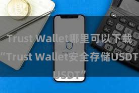 Trust Wallet哪里可以下载 “Trust Wallet安全存储USDT”