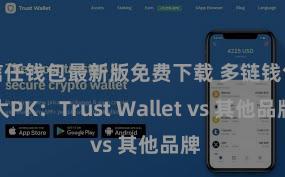 信任钱包最新版免费下载 多链钱包大PK：Trust Wallet vs 其他品牌